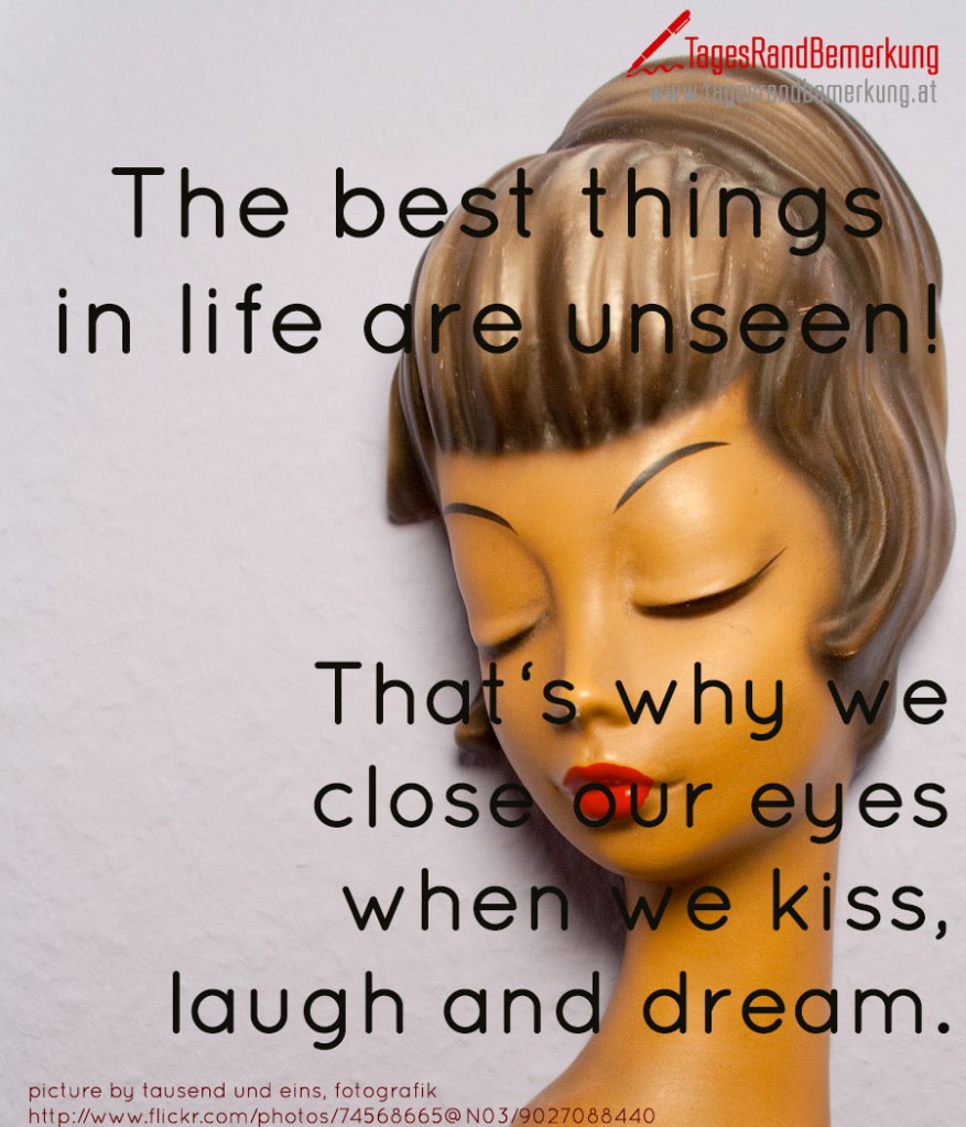 The best things in life are unseen!    That‘s why we close our eyes when we kiss, laugh and dream.