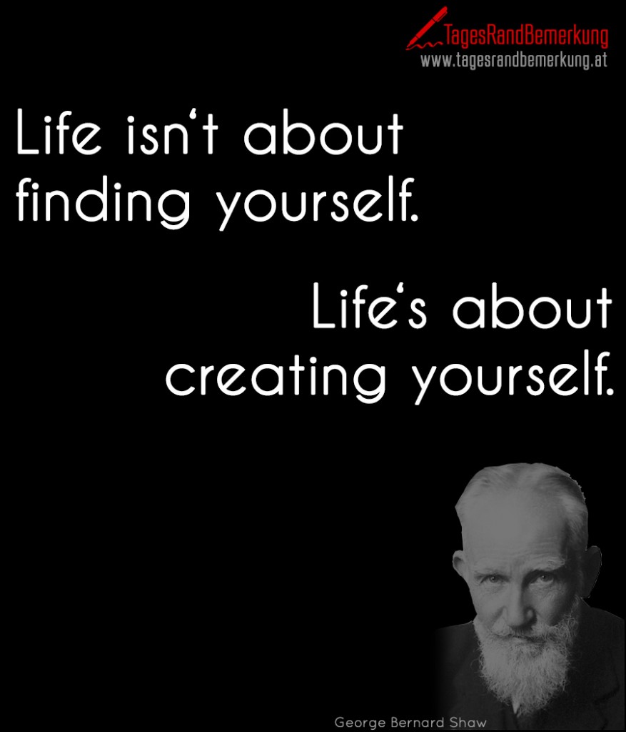 Life isn't about finding yourself. Life's about creating yourself.