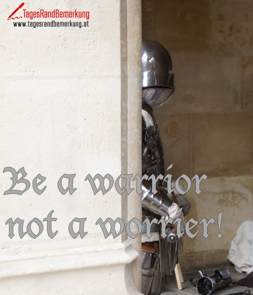 Be a warrior not a worrier!