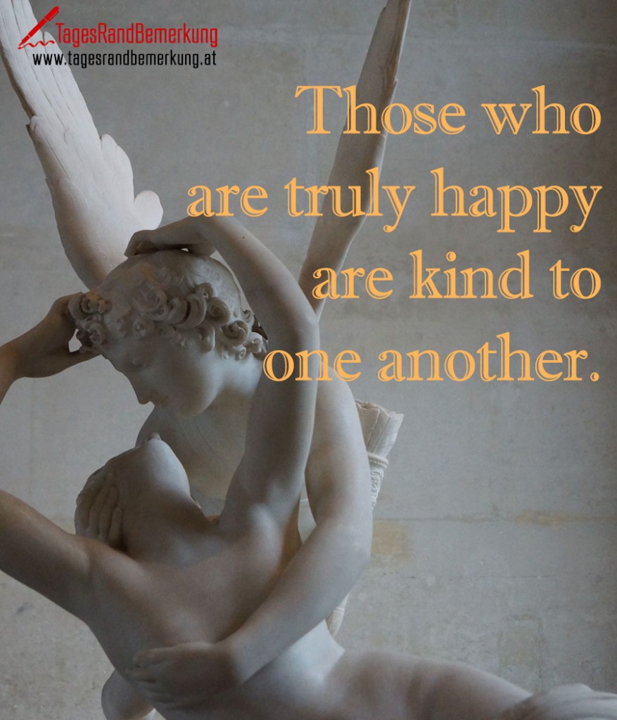 Those who are truly happy are kind to one another.
