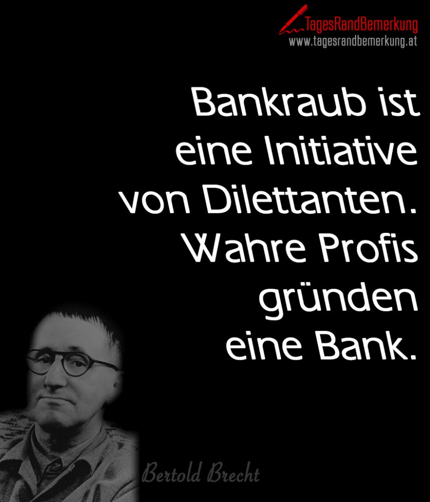 Bankraub ist eine Initiative von Dilettanten. Wahre Profis gründen eine Bank.