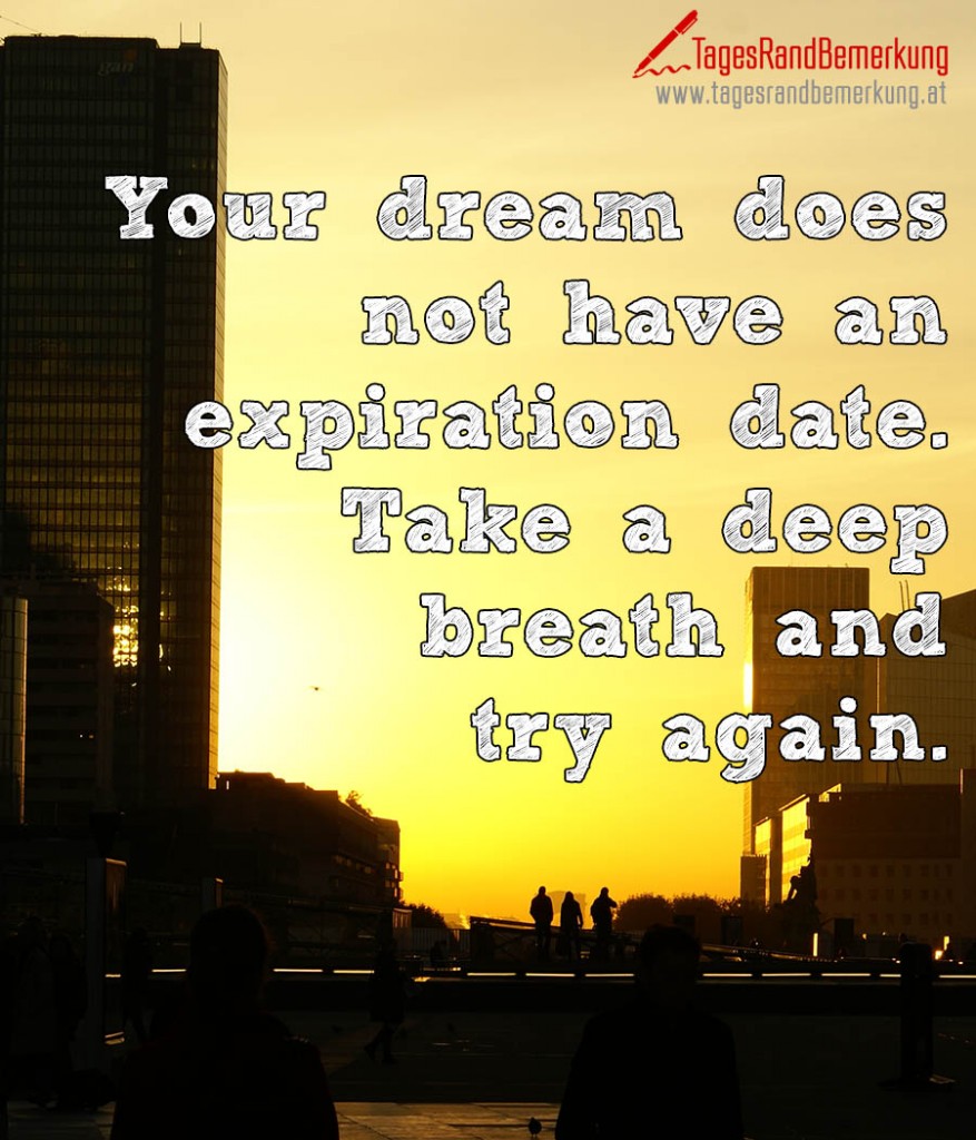 Your dream does not have an expiration date. Take a deep breath and try again.