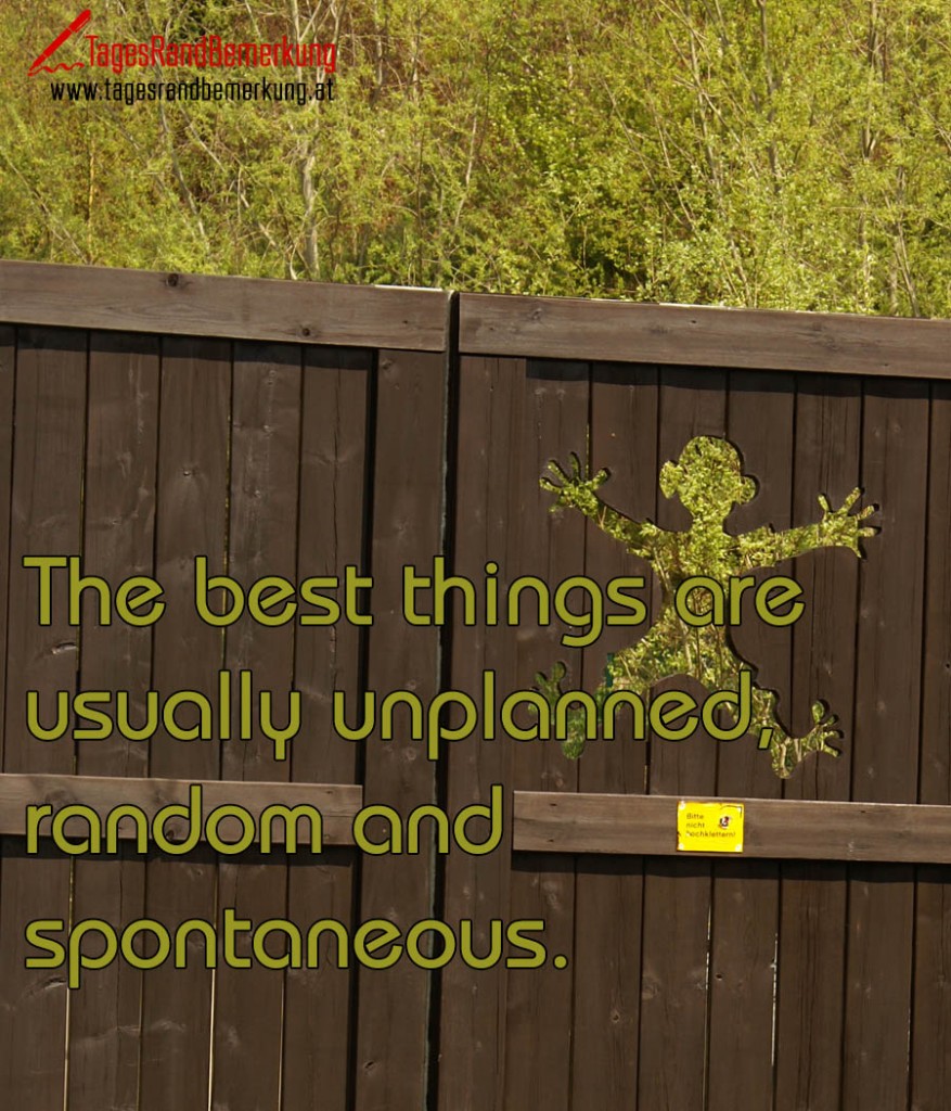 The best things are usually unplanned, random and spontaneous.
