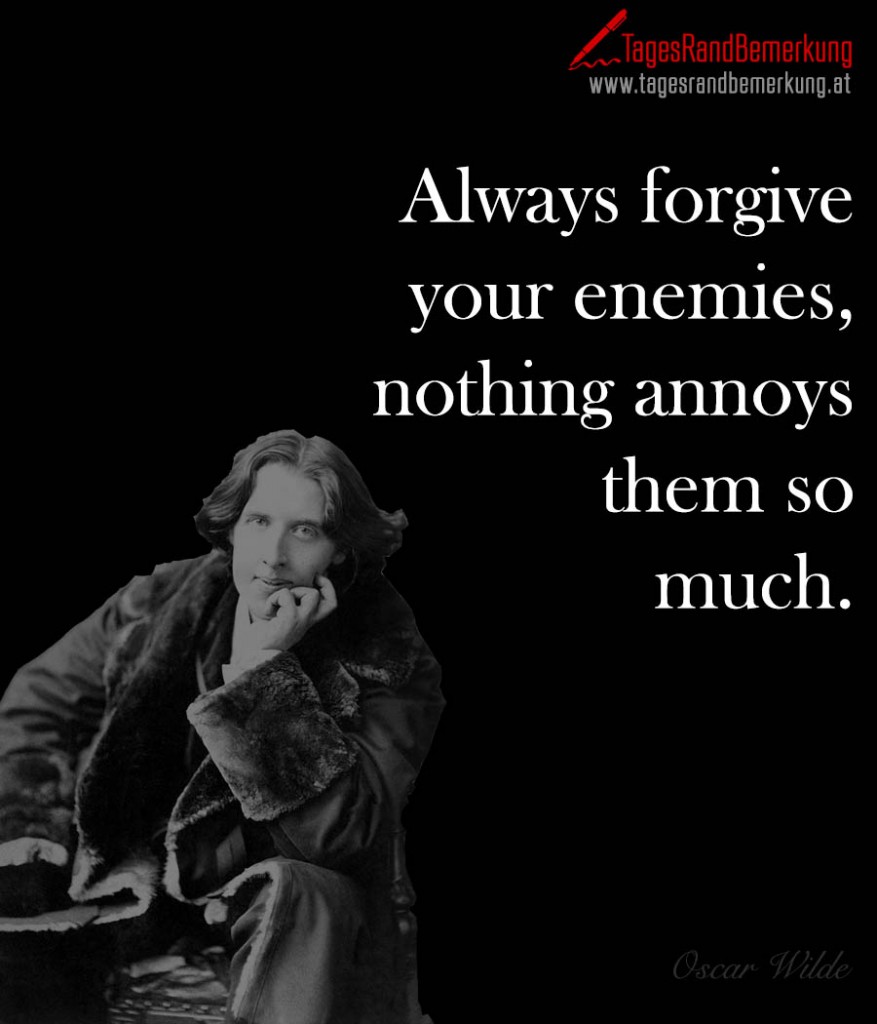 Always forgive your enemies, nothing annoys them so much.