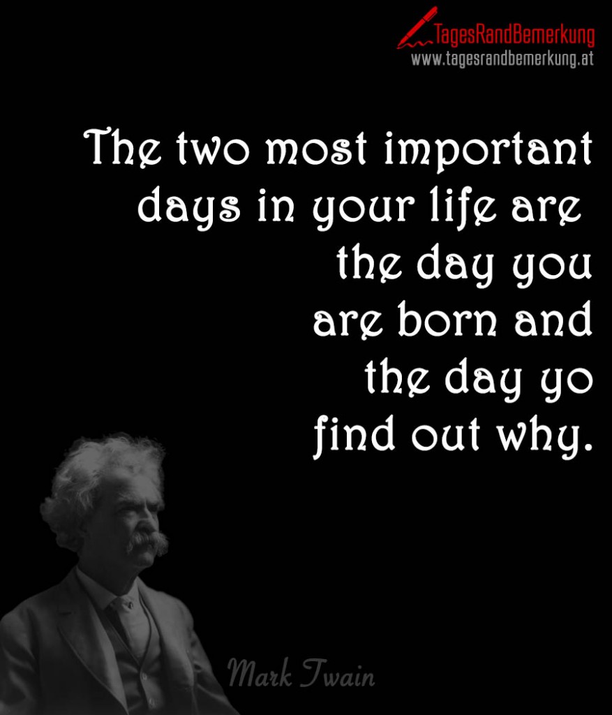 The two most important days in your life are  the day you are born and the day yo  find out why.