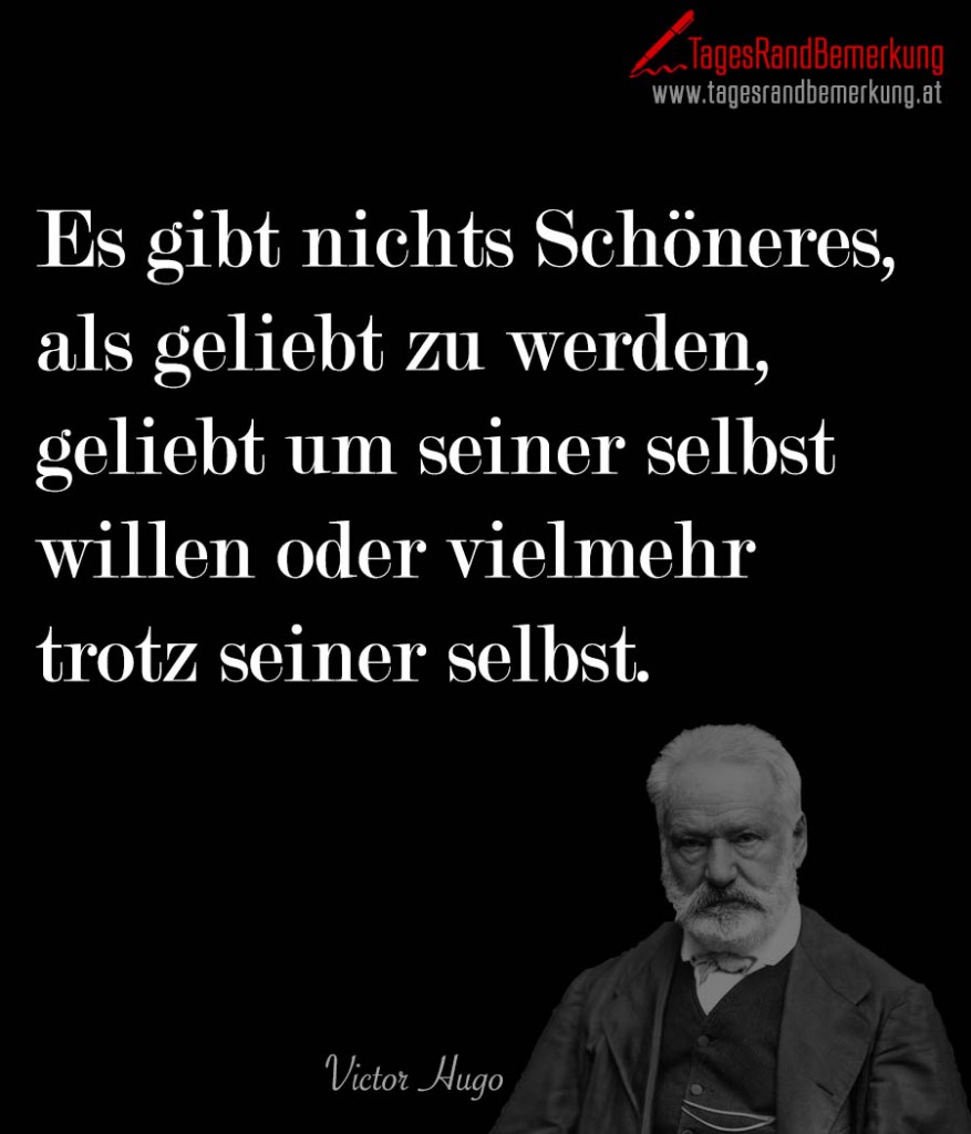 Es gibt nichts Schöneres, als geliebt zu werden, geliebt um seiner selbst willen oder vielmehr trotz seiner selbst.