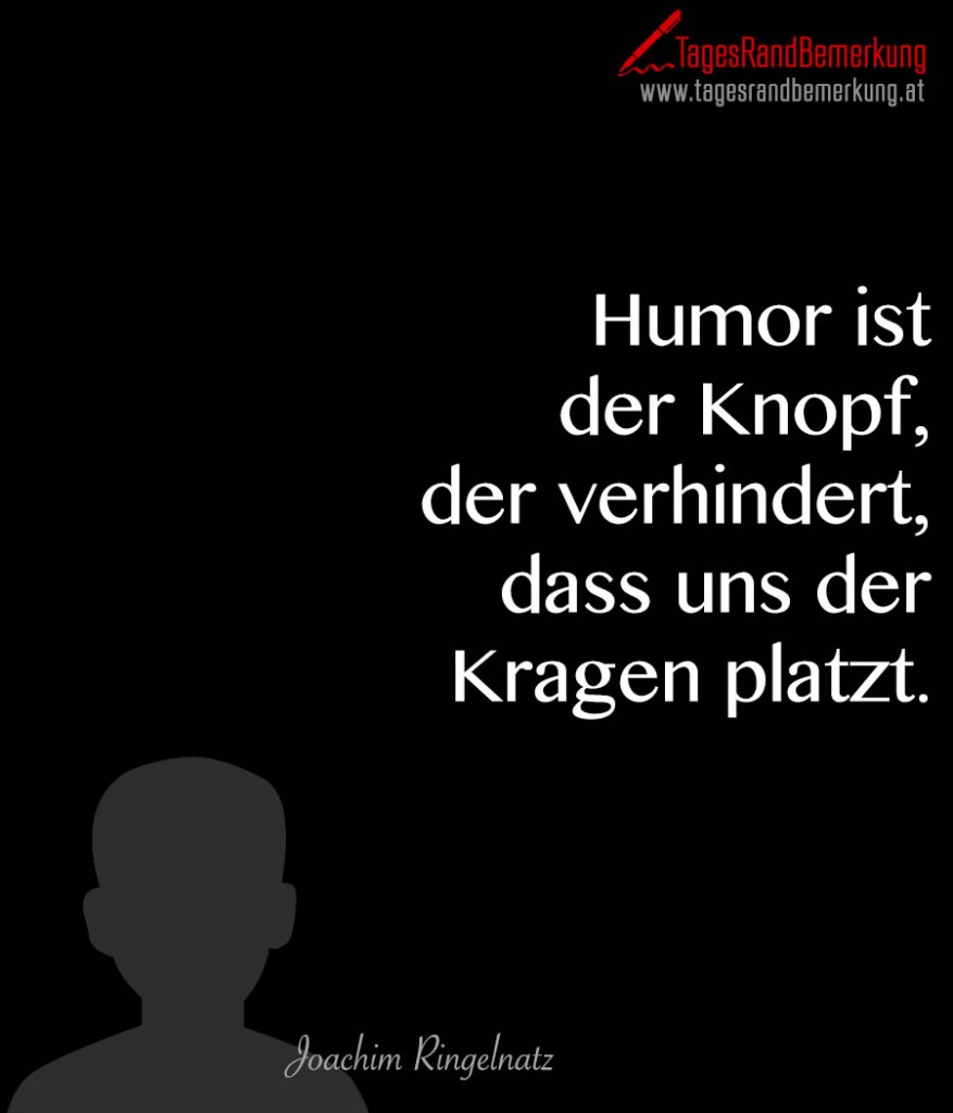 Humor ist der Knopf, der verhindert, dass uns der Kragen platzt.