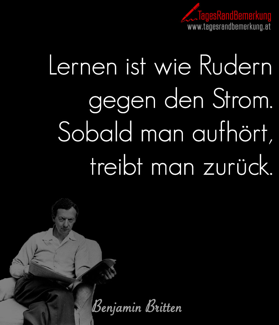 Lernen ist wie Rudern gegen den Strom. Sobald man aufhört, treibt man