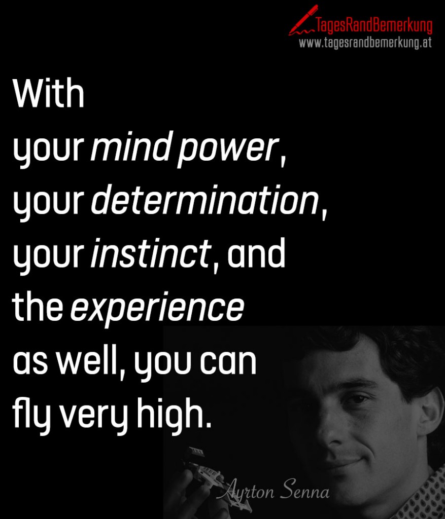 With your mind power, your determination, your instinct, and the experience as well, you can fly very high.