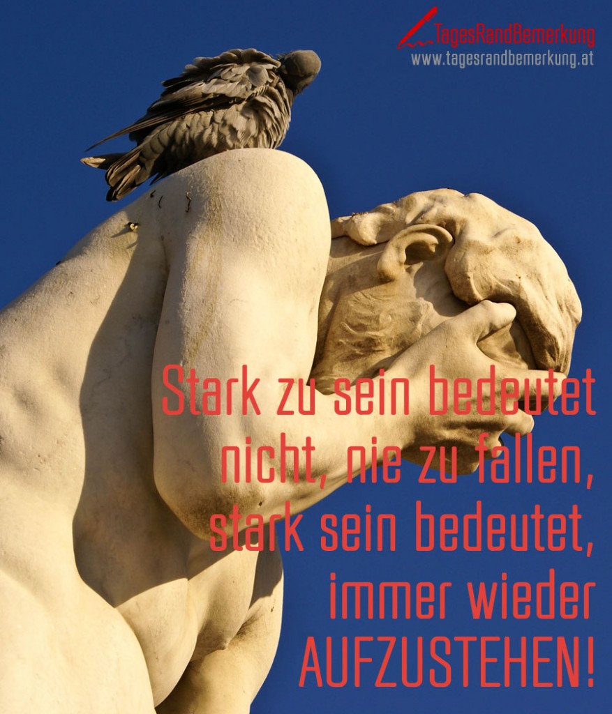 Stark zu sein bedeutet nicht, nie zu fallen, stark sein bedeutet, immer wieder aufzustehen!