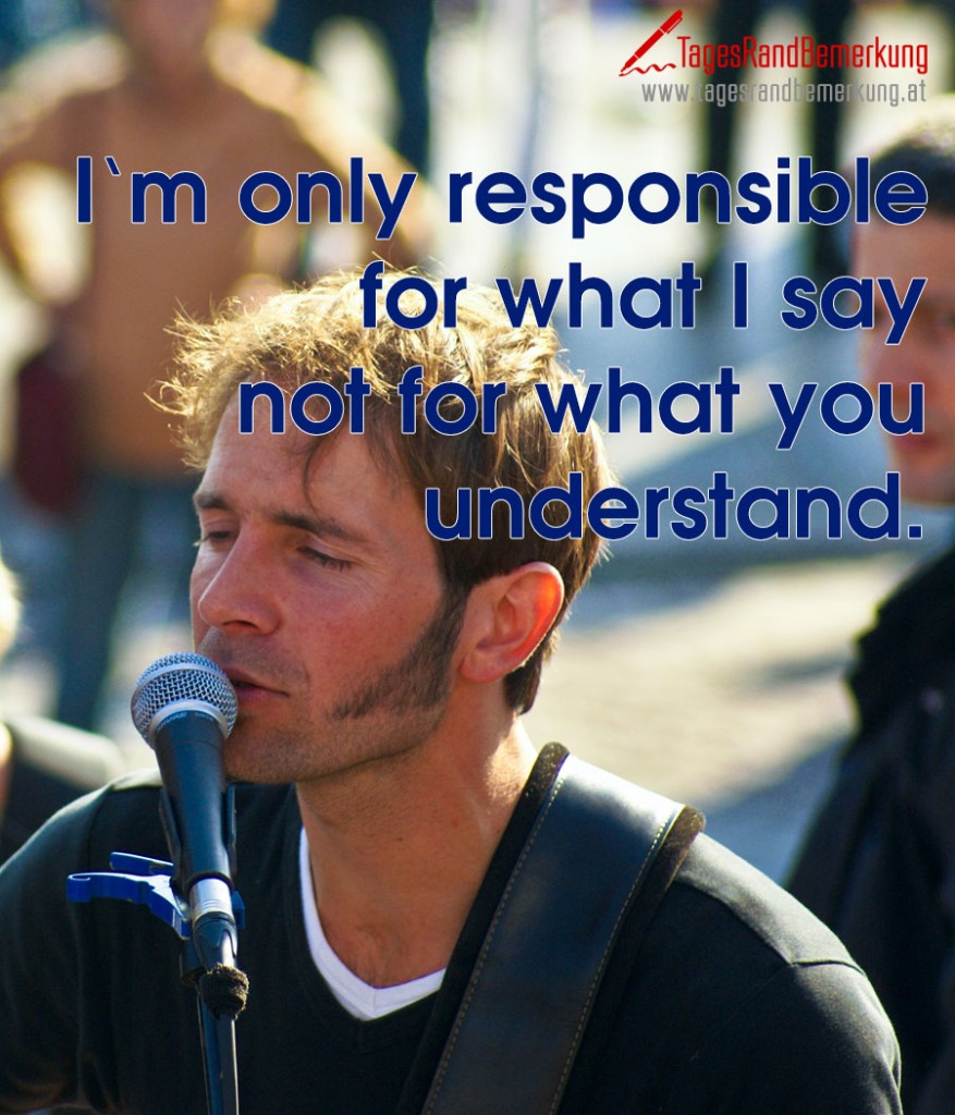 I‘m only responsible for what I say not for what you understand.