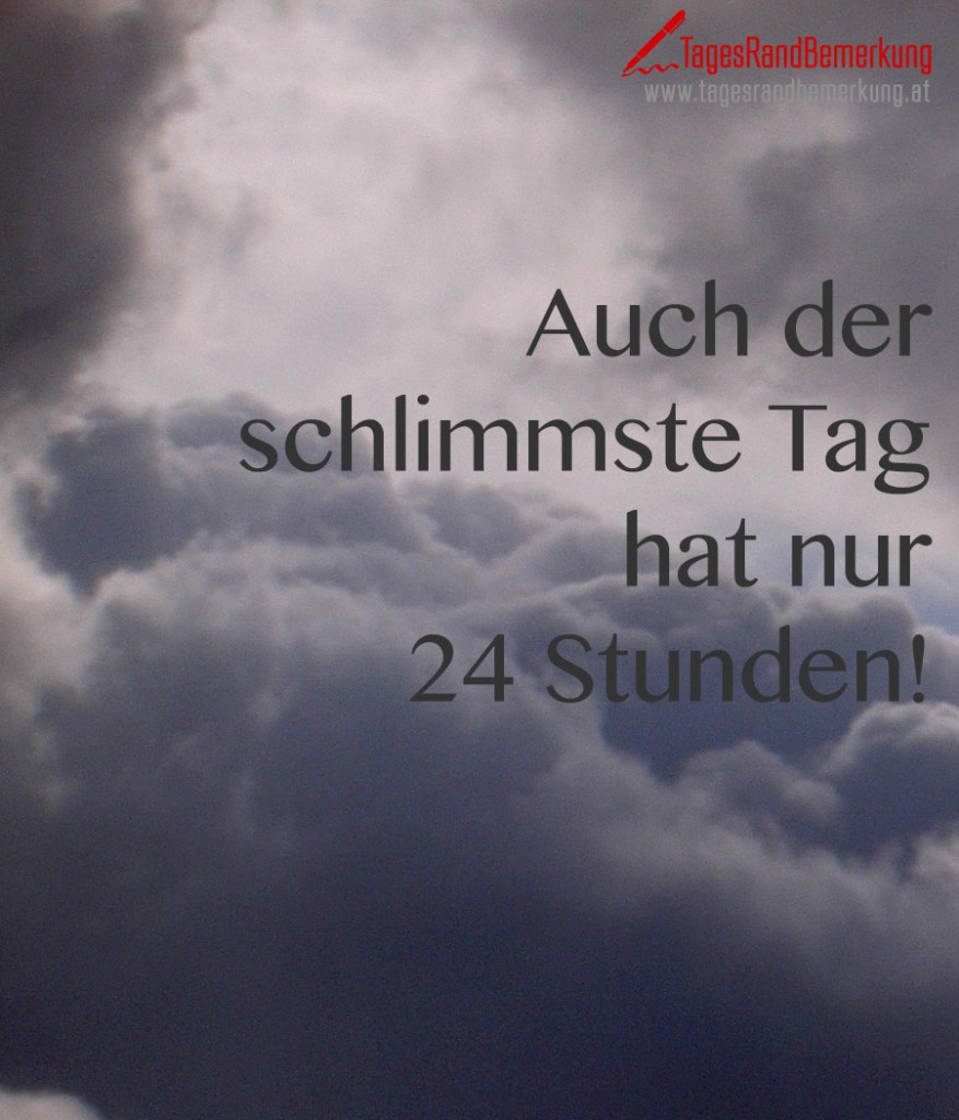 Auch der schlimmste Tag hat nur 24 Stunden!