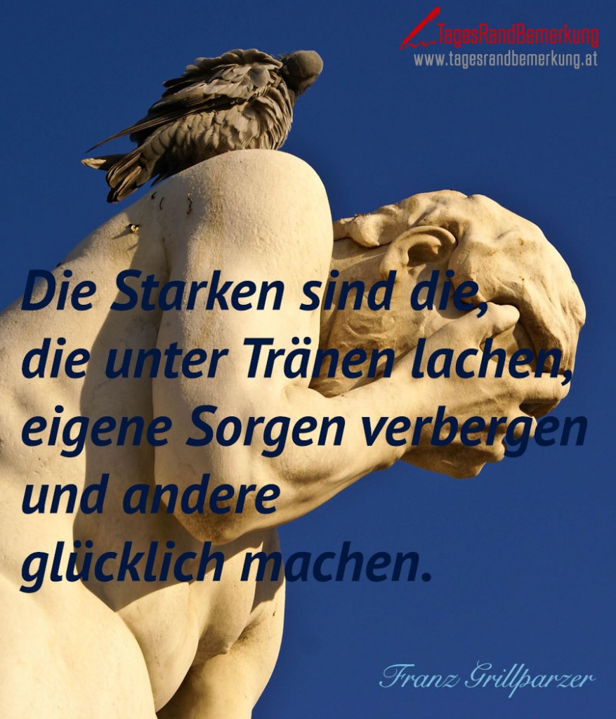 Die Starken sind die, die unter Tränen lachen, eigene Sorgen verbergen und andere glücklich machen.