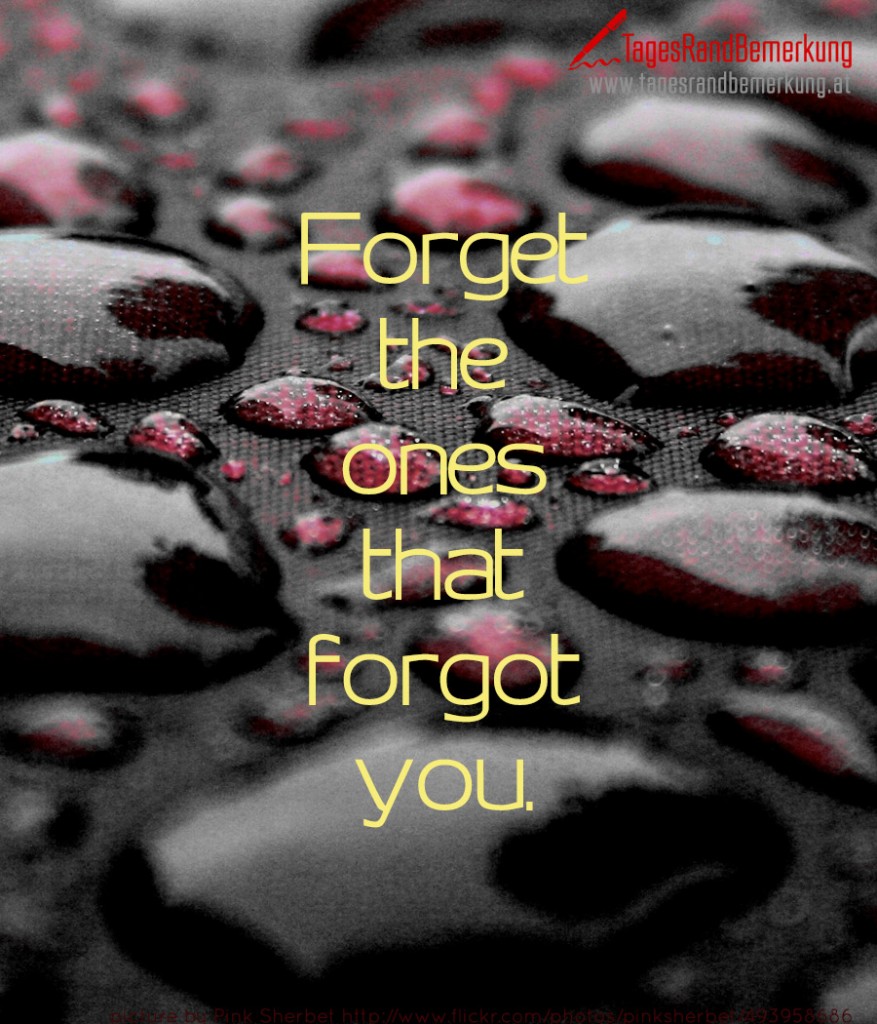 Forget the ones that forgot you.