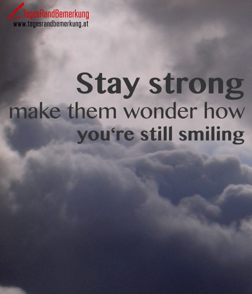 Stay strong, make them wonder how you're still smiling.