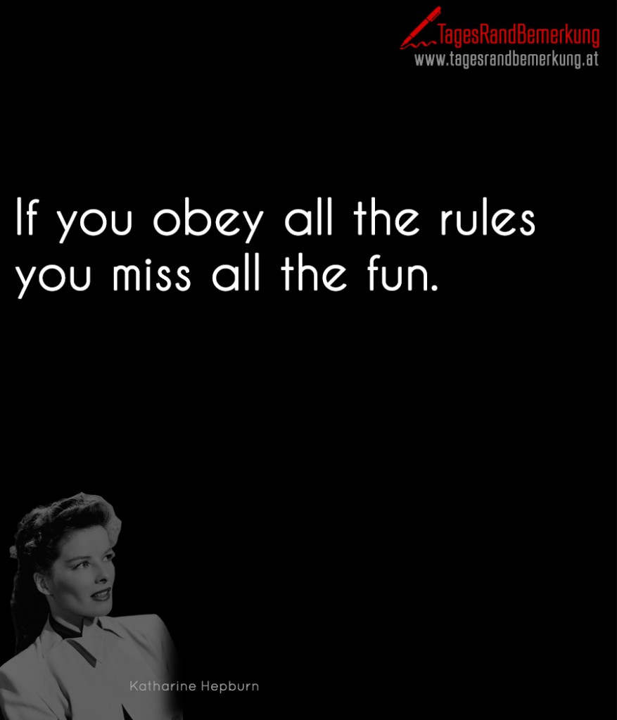 If you obey all the rules you miss all the fun.