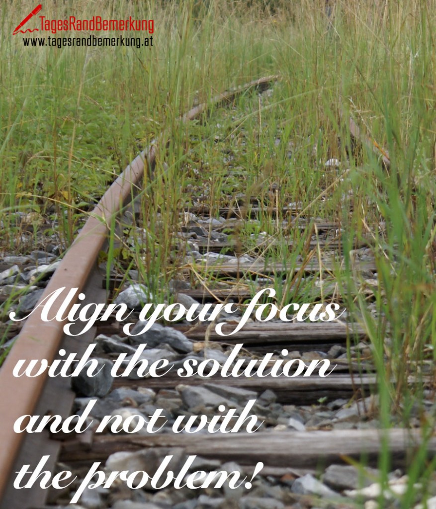 Align your focus with the solution and not with the problem!