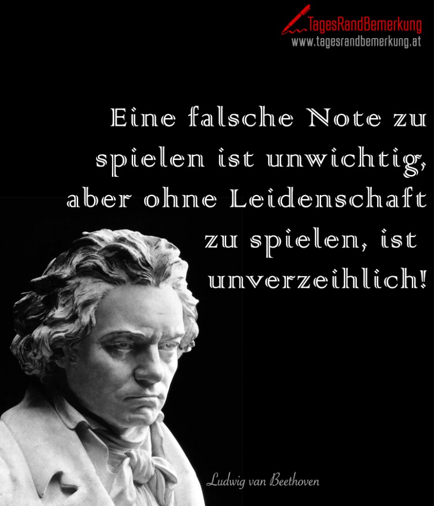 Eine falsche Note zu spielen ist unwichtig, aber ohne Leidenschaft zu spielen, ist  unverzeihlich!