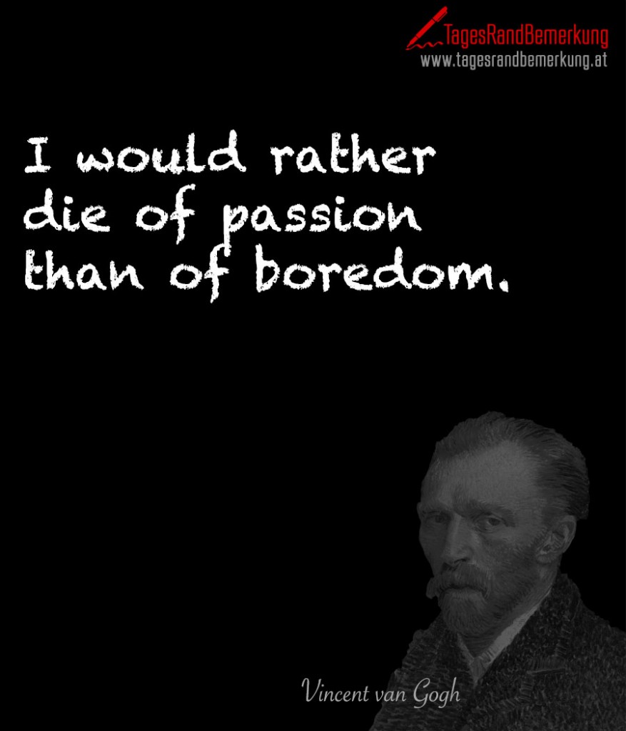 I would rather die of passion than of boredom.