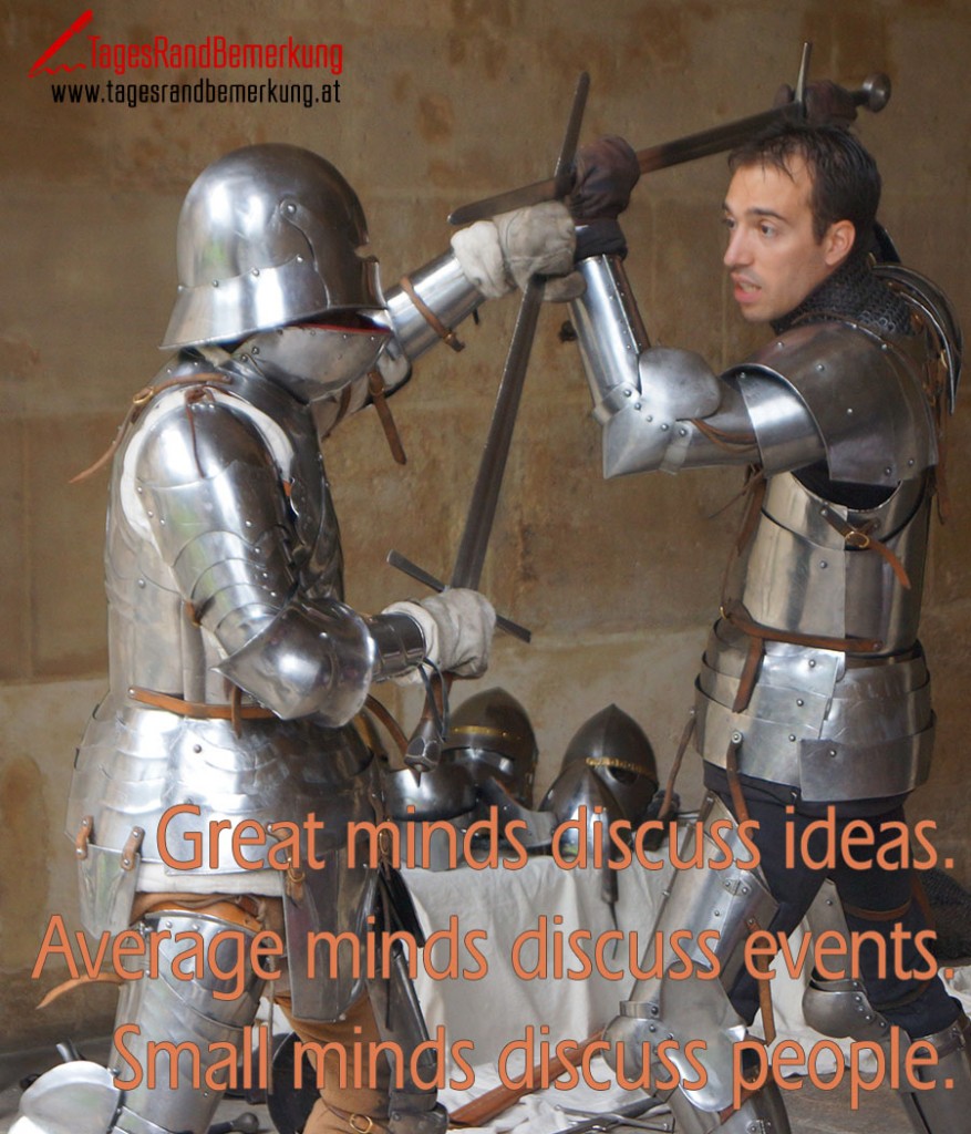 Great minds discuss ideas. Average minds discuss events. Small minds discuss people.