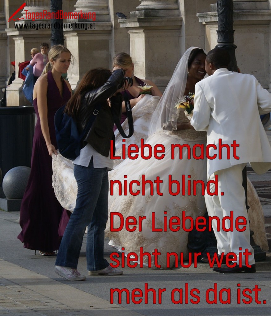 Liebe macht nicht blind. Der Liebende sieht nur weit mehr als da ist.