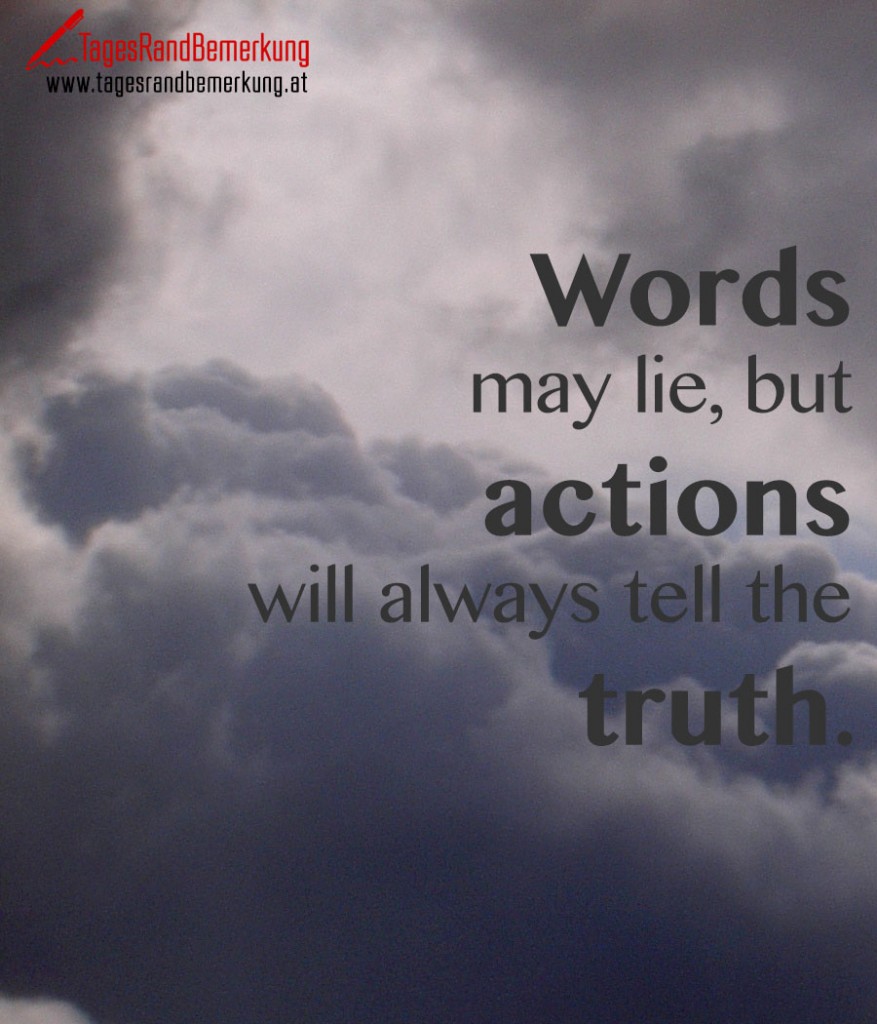 Words may lie, but actions will always tell the truth.