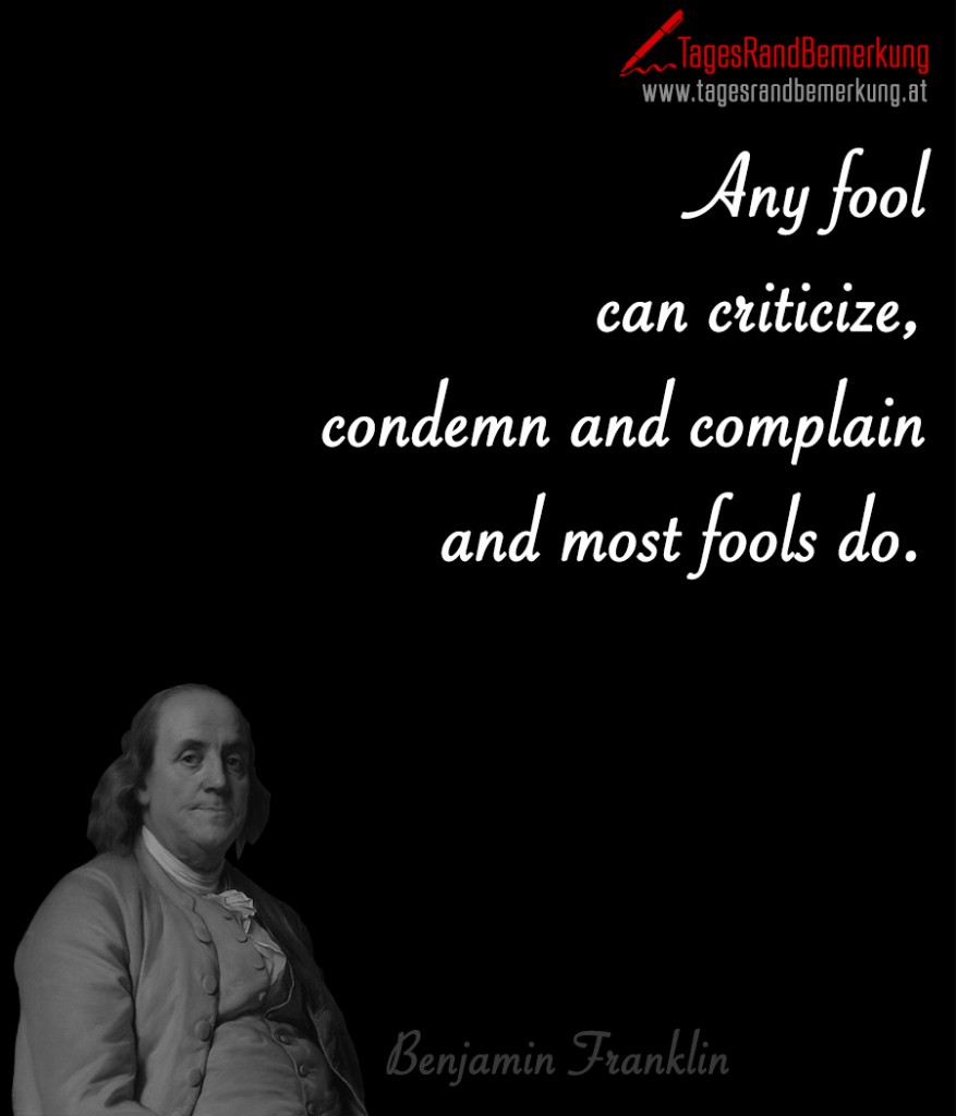 Any fool can criticize, condemn and complain and most fools do.