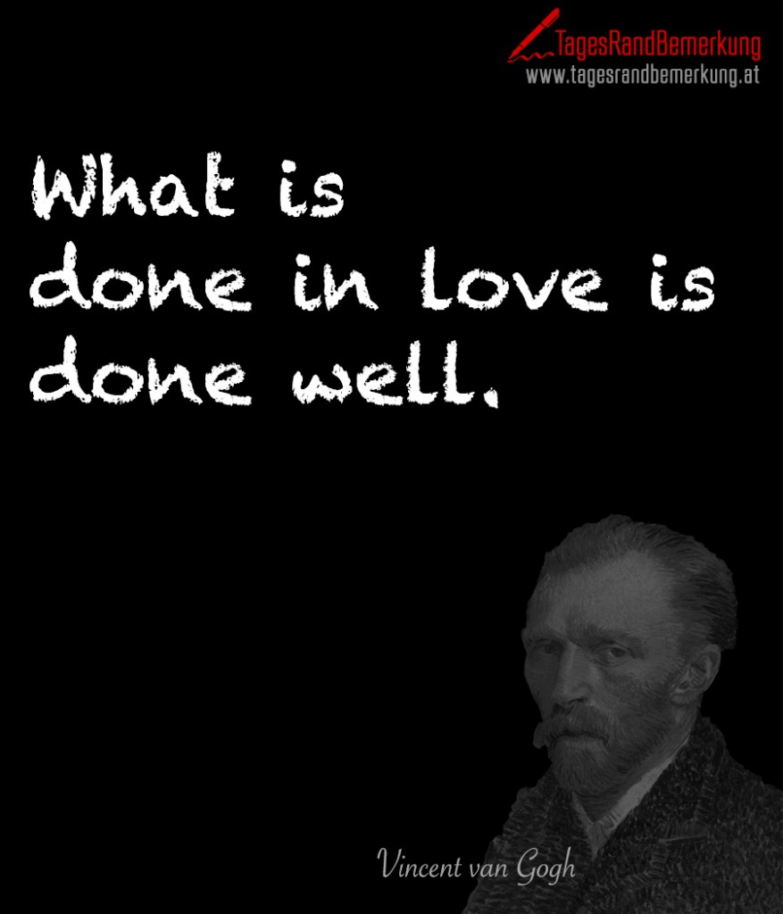 What is  done in love is done well.