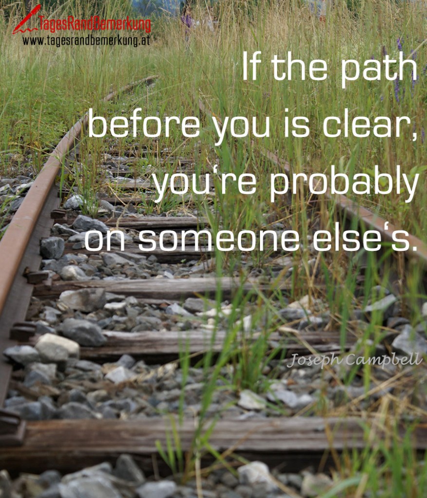 If the path before you is clear, you‘re probably on someone else‘s.