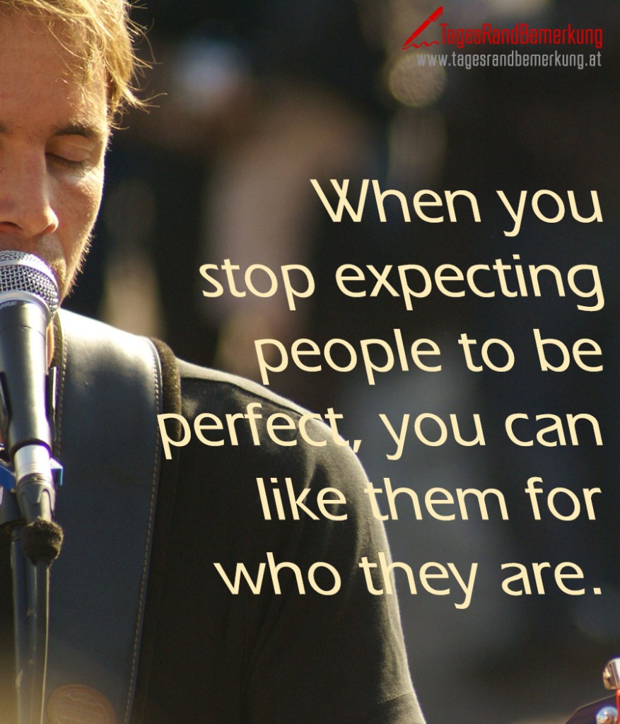 When you stop expecting people to be perfect, you can like them for who they are.