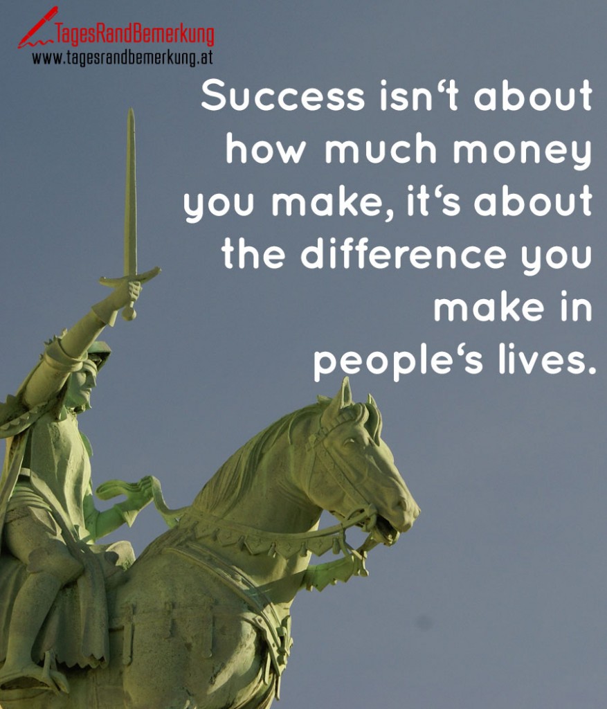 Success isn‘t about how much money you make, it‘s about the difference you make in people‘s lives.