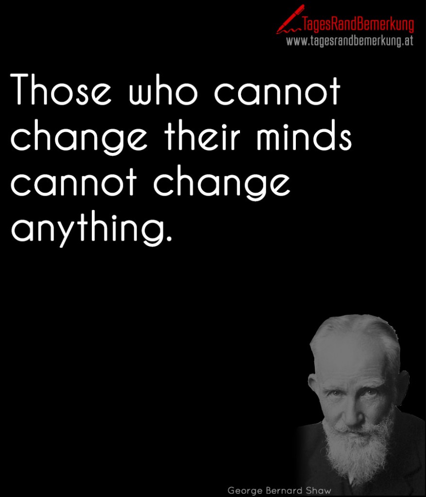 Those who cannot change their minds cannot change anything.