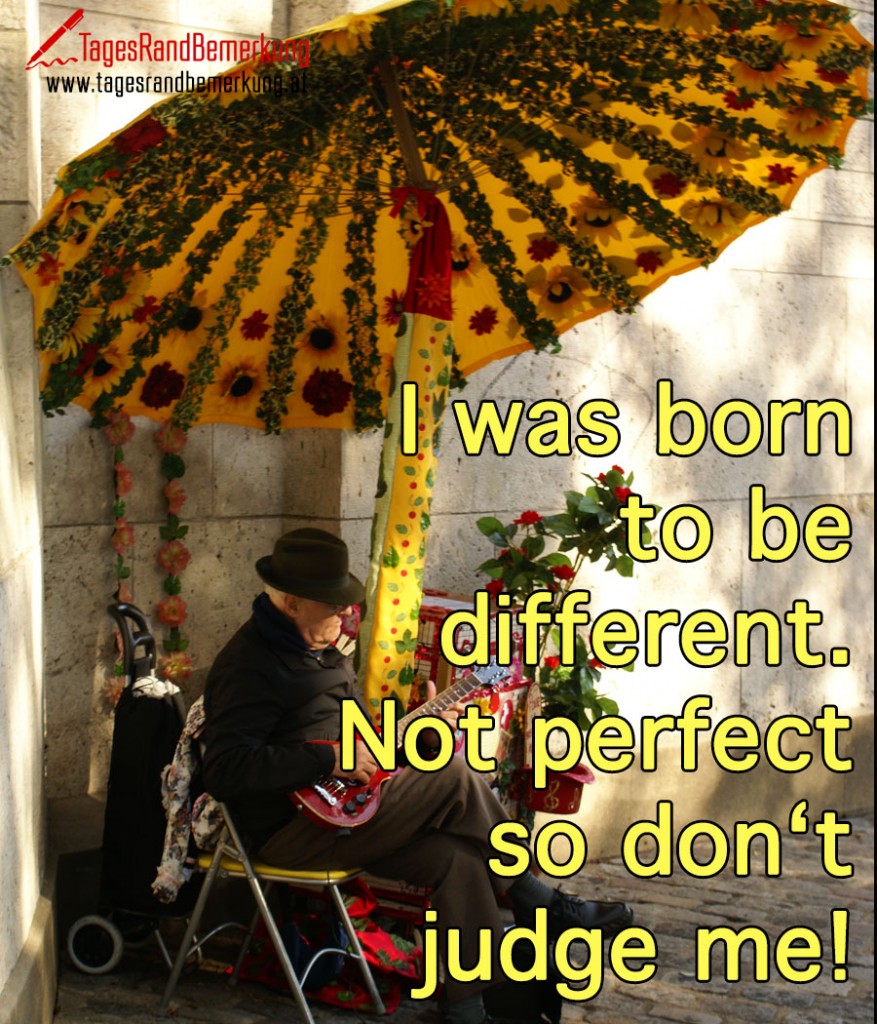 I was born to be different, not perfect so don‘t judge me!