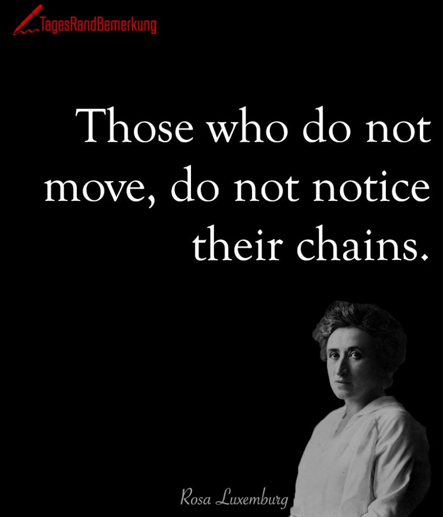 Those who do not move, do not notice their chains.