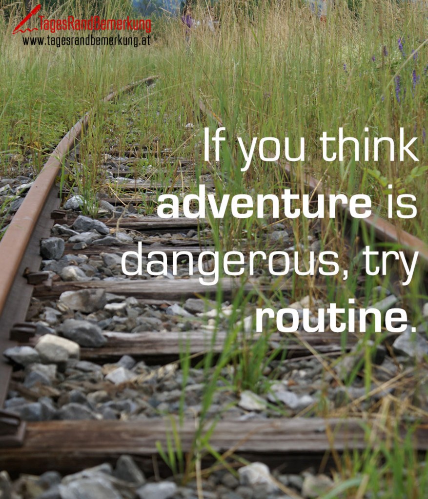 If you think adventure is dangerous, try routine.