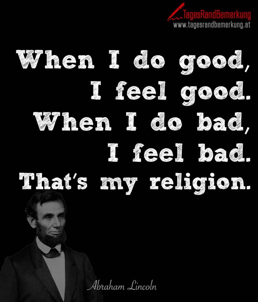 When I do good, I feel good. When I do bad, I feel bad. That’s my religion.