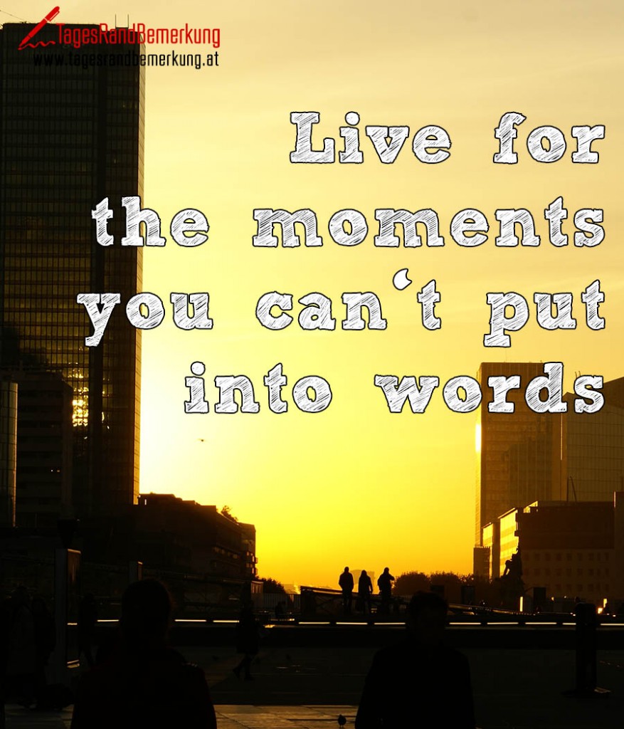 Live for the moments you can‘t put into words