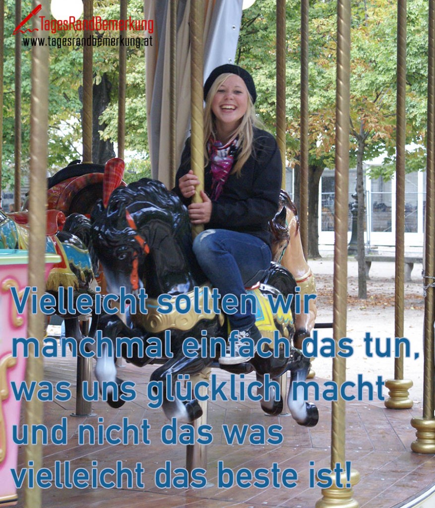 Vielleicht sollten wir manchmal einfach das tun, was uns glücklich macht und nicht das was vielleicht das beste ist!