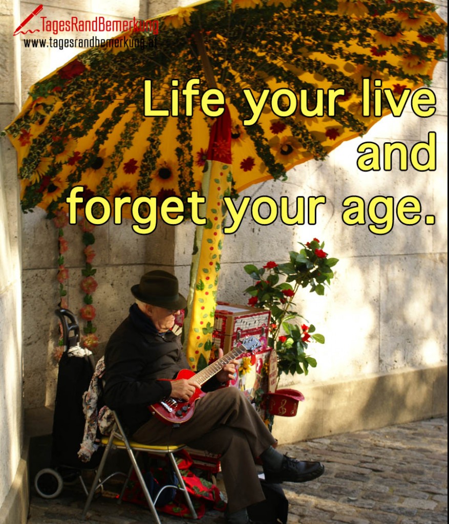 Life your live and forget your age.