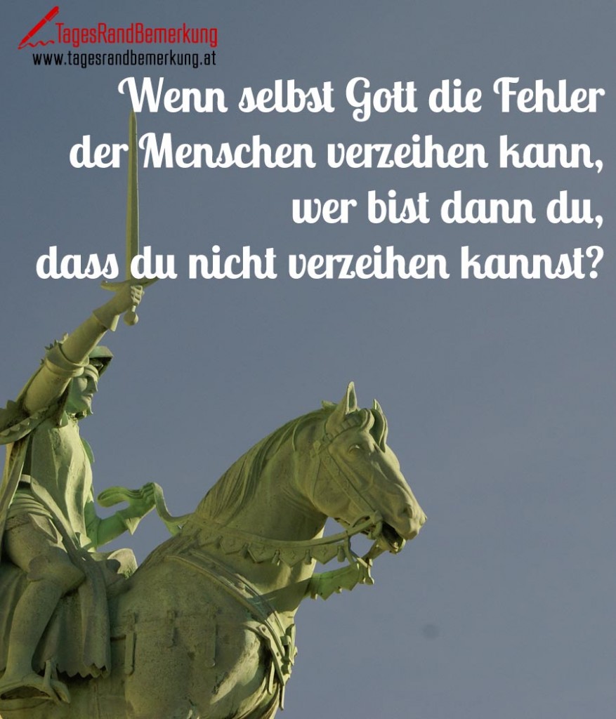 Wenn selbst Gott die Fehler der Menschen verzeihen kann, wer bist dann du, dass du nicht verzeihen kannst?