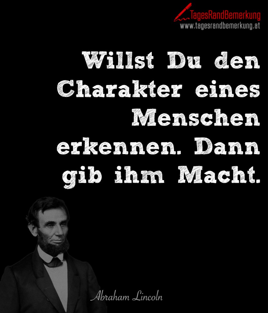 Willst Du den Charakter eines Menschen erkennen. Dann gib ihm Macht.