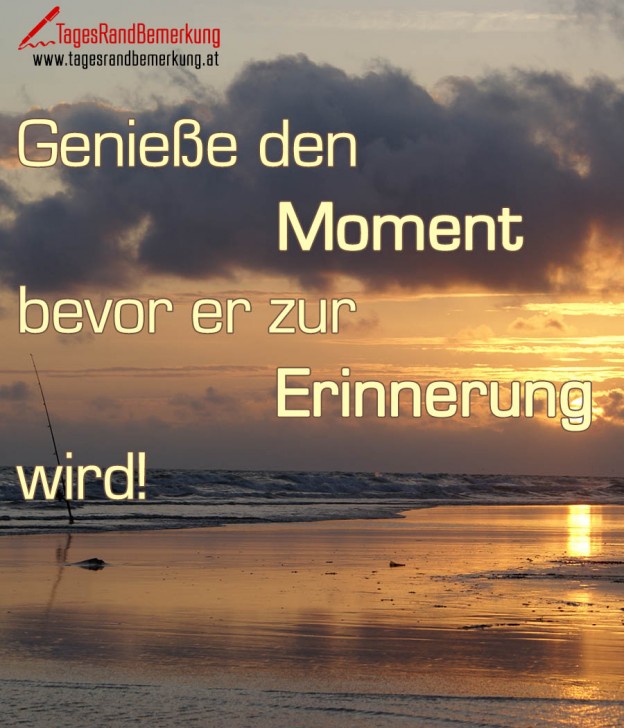Genieße den Moment bevor er zur Erinnerung wird! Zitat von Die