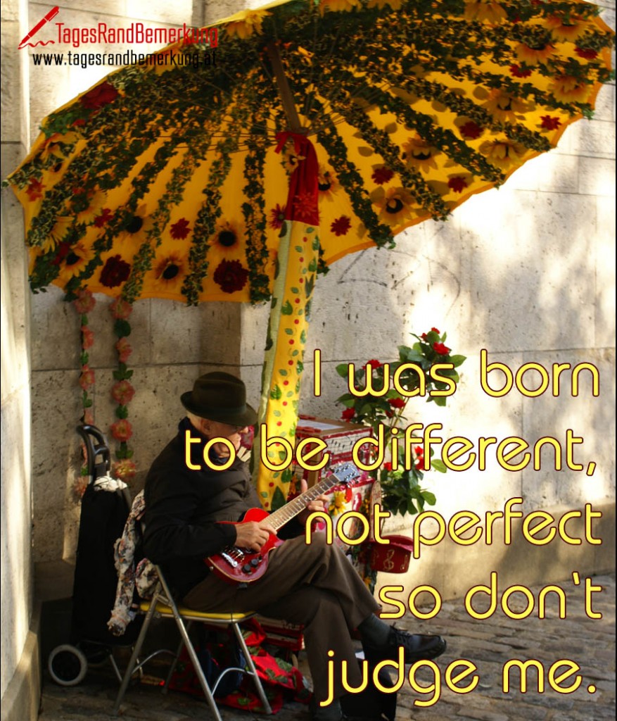 I was born to be different, not perfect so don‘t judge me.