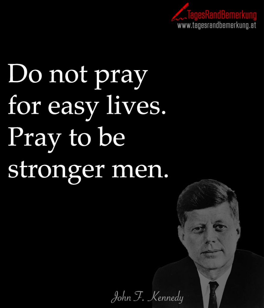 Do not pray for easy lives. Pray to be stronger men.