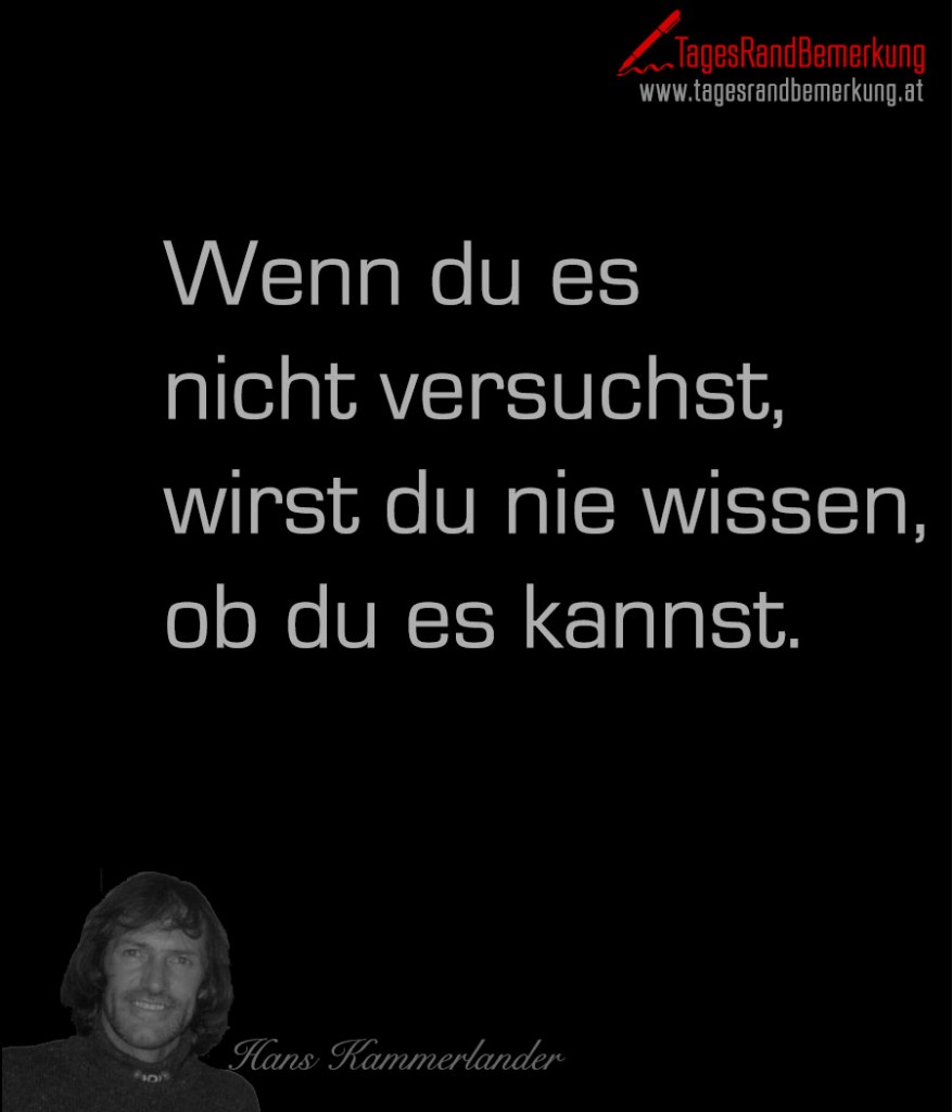 Wenn du es nicht versuchst, wirst du nie wissen, ob du es kannst.