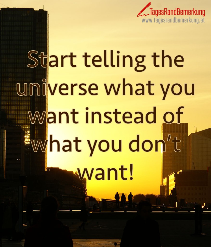 Start telling the universe what you want instead of what you don’t want!
