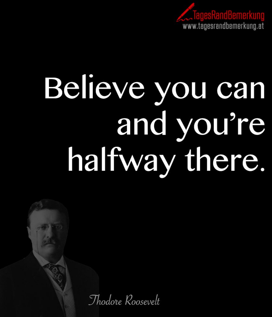 Believe you can and you’re halfway there.