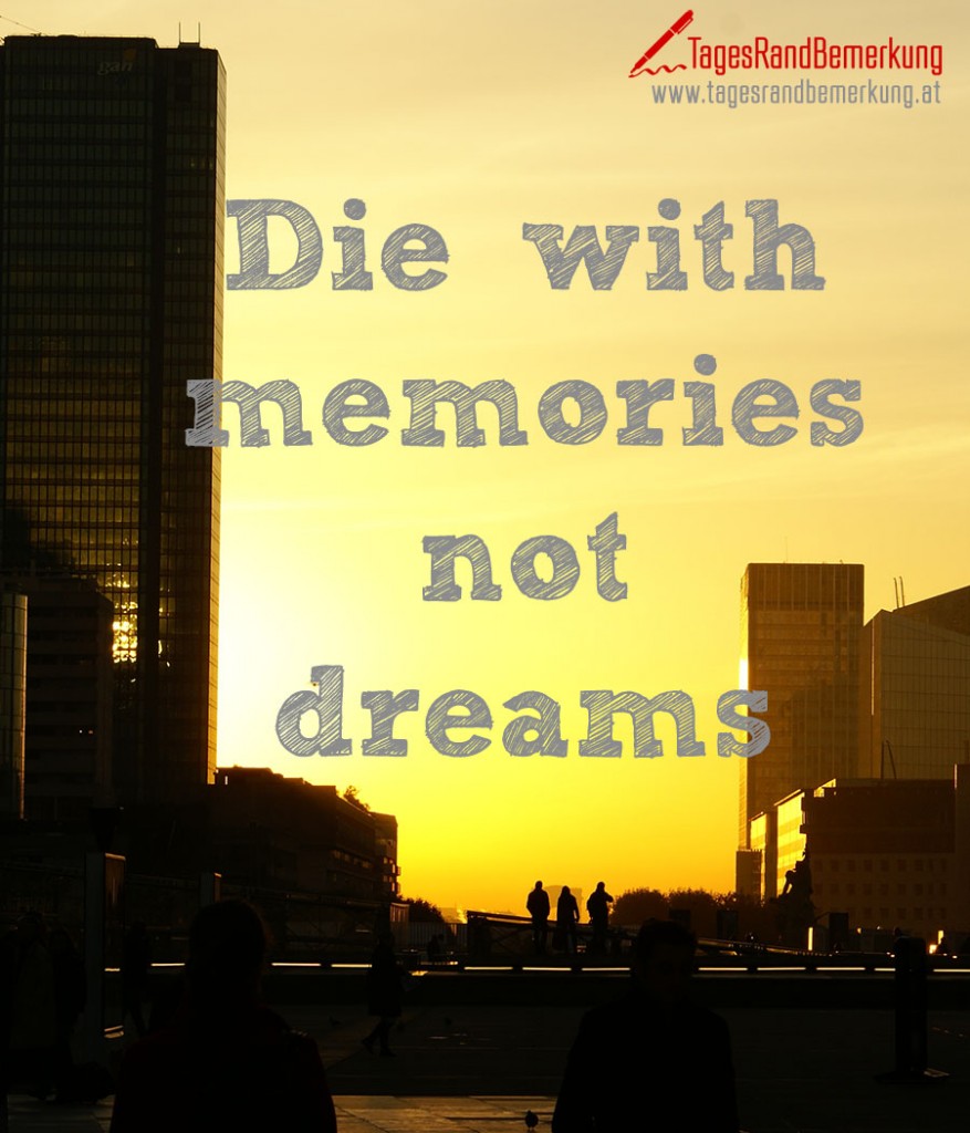 Die with memories not dreams