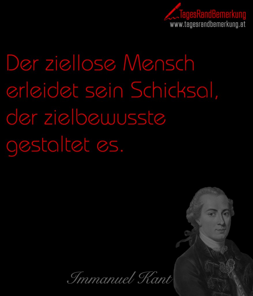 Der ziellose Mensch erleidet sein Schicksal, der zielbewusste gestaltet es.