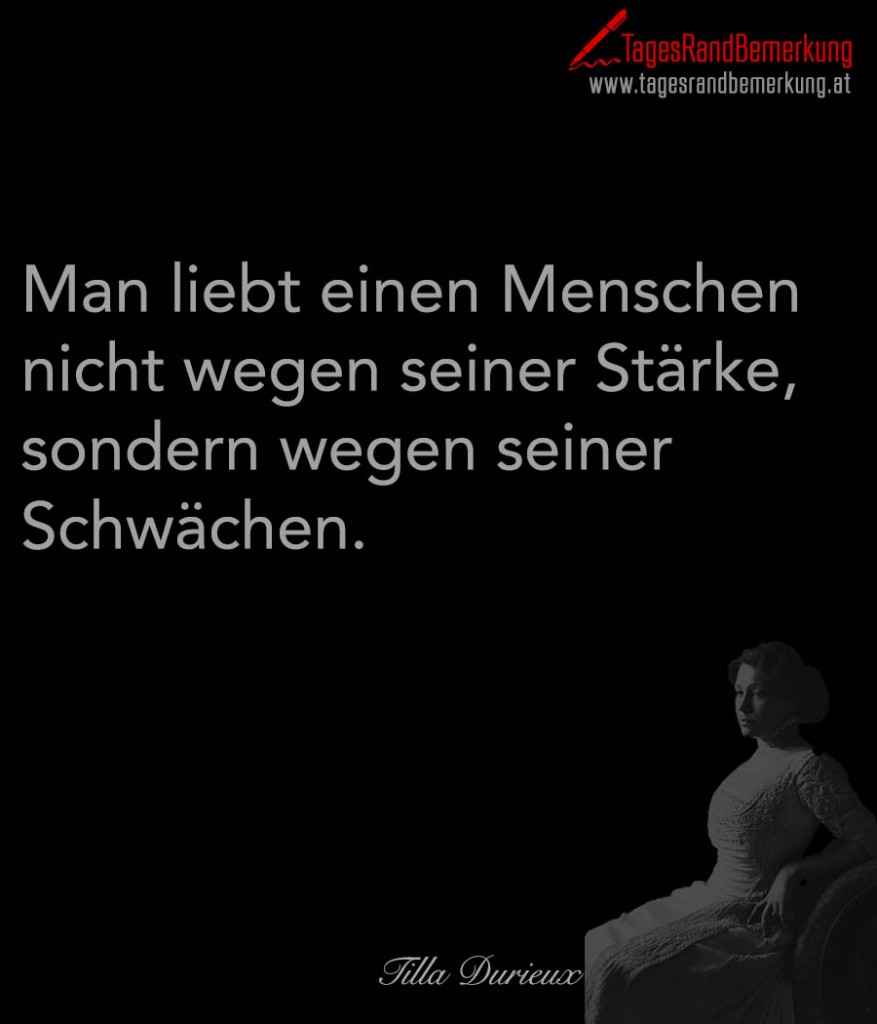 Man liebt einen Menschen nicht wegen seiner Stärke, sondern wegen seiner Schwächen.